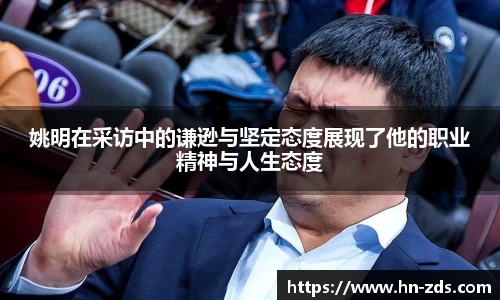 姚明在采访中的谦逊与坚定态度展现了他的职业精神与人生态度