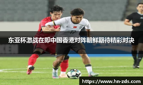 东亚杯激战在即中国香港对阵朝鲜期待精彩对决