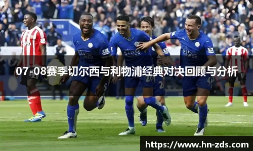 07-08赛季切尔西与利物浦经典对决回顾与分析